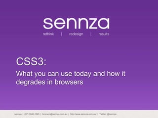 CSS3: What you can use today and how it degrades in browsers sennza  |  (07) 3040-1545  |  bronson@sennza.com.au  |  http://www.sennza.com.au/  |  Twitter: @sennza 