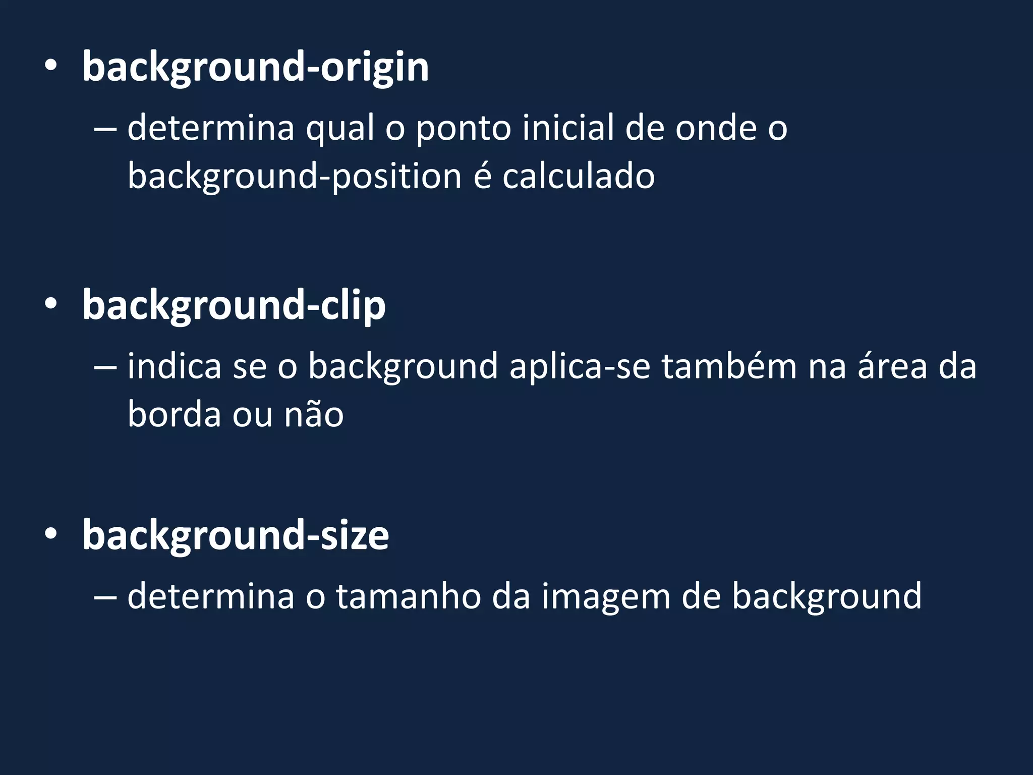 • background-origin
– determina qual o ponto inicial de onde o
background-position é calculado
• background-clip
– indica se o background aplica-se também na área da
borda ou não
• background-size
– determina o tamanho da imagem de background
 