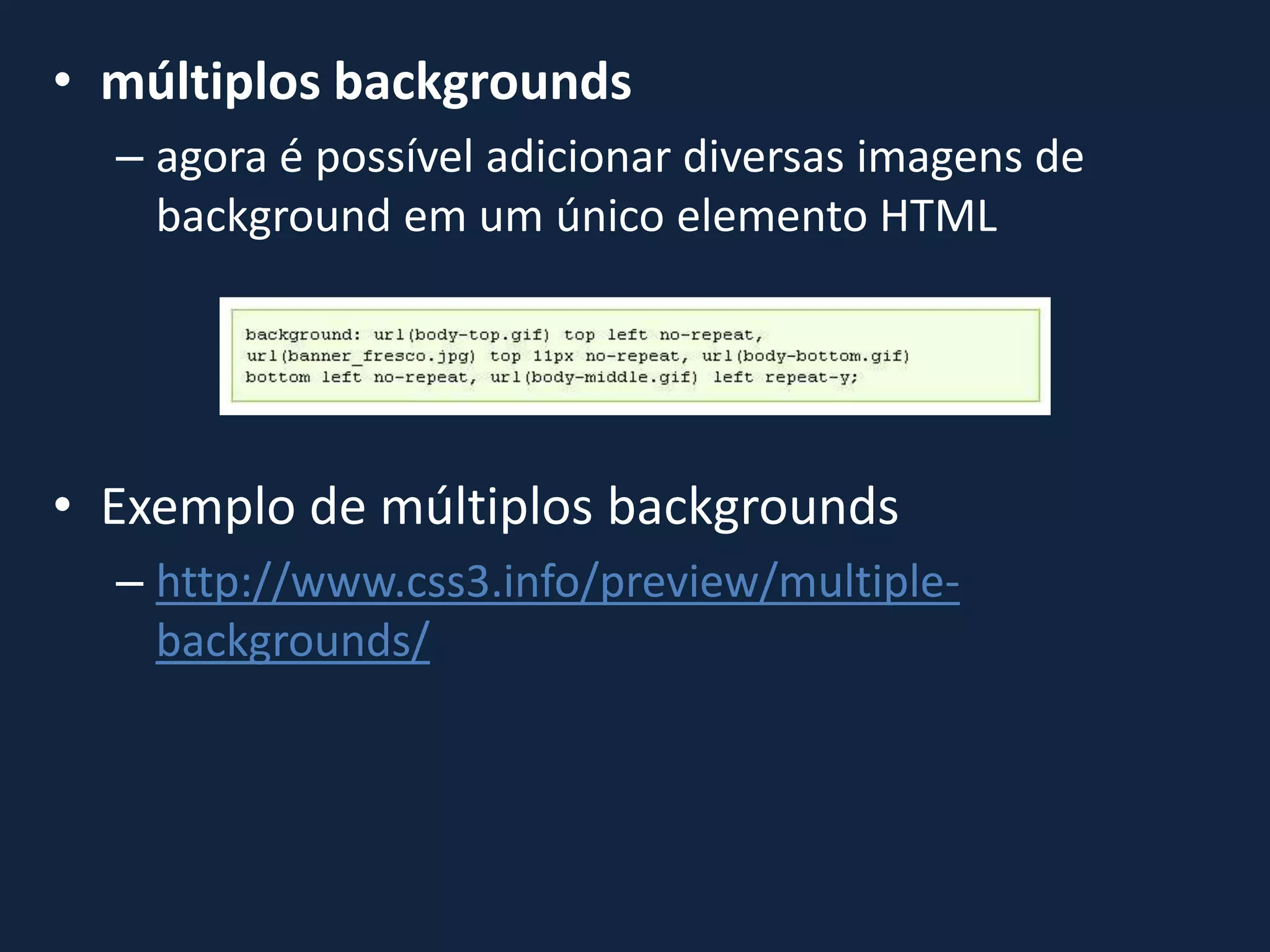 • múltiplos backgrounds
– agora é possível adicionar diversas imagens de
background em um único elemento HTML
• Exemplo de múltiplos backgrounds
– http://www.css3.info/preview/multiple-
backgrounds/
 