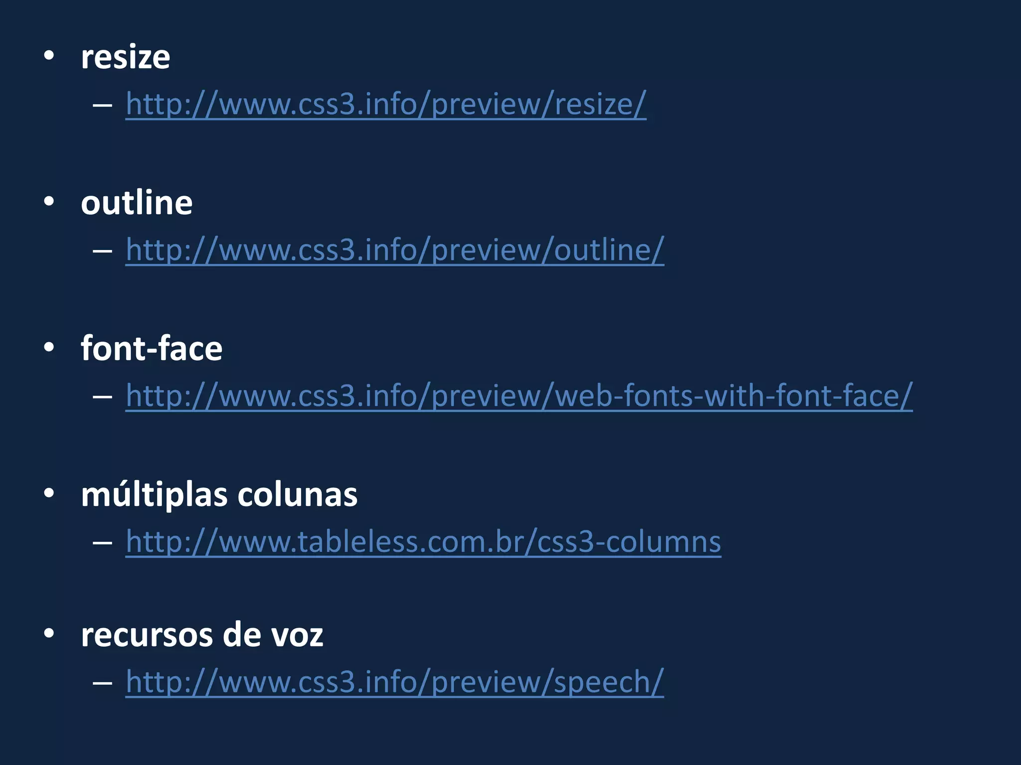 • resize
– http://www.css3.info/preview/resize/
• outline
– http://www.css3.info/preview/outline/
• font-face
– http://www.css3.info/preview/web-fonts-with-font-face/
• múltiplas colunas
– http://www.tableless.com.br/css3-columns
• recursos de voz
– http://www.css3.info/preview/speech/
 
