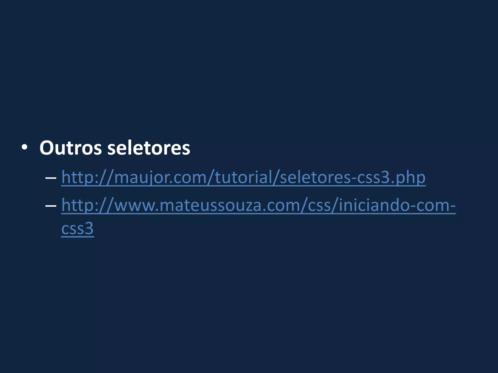 • Outros seletores
– http://maujor.com/tutorial/seletores-css3.php
– http://www.mateussouza.com/css/iniciando-com-
css3
 