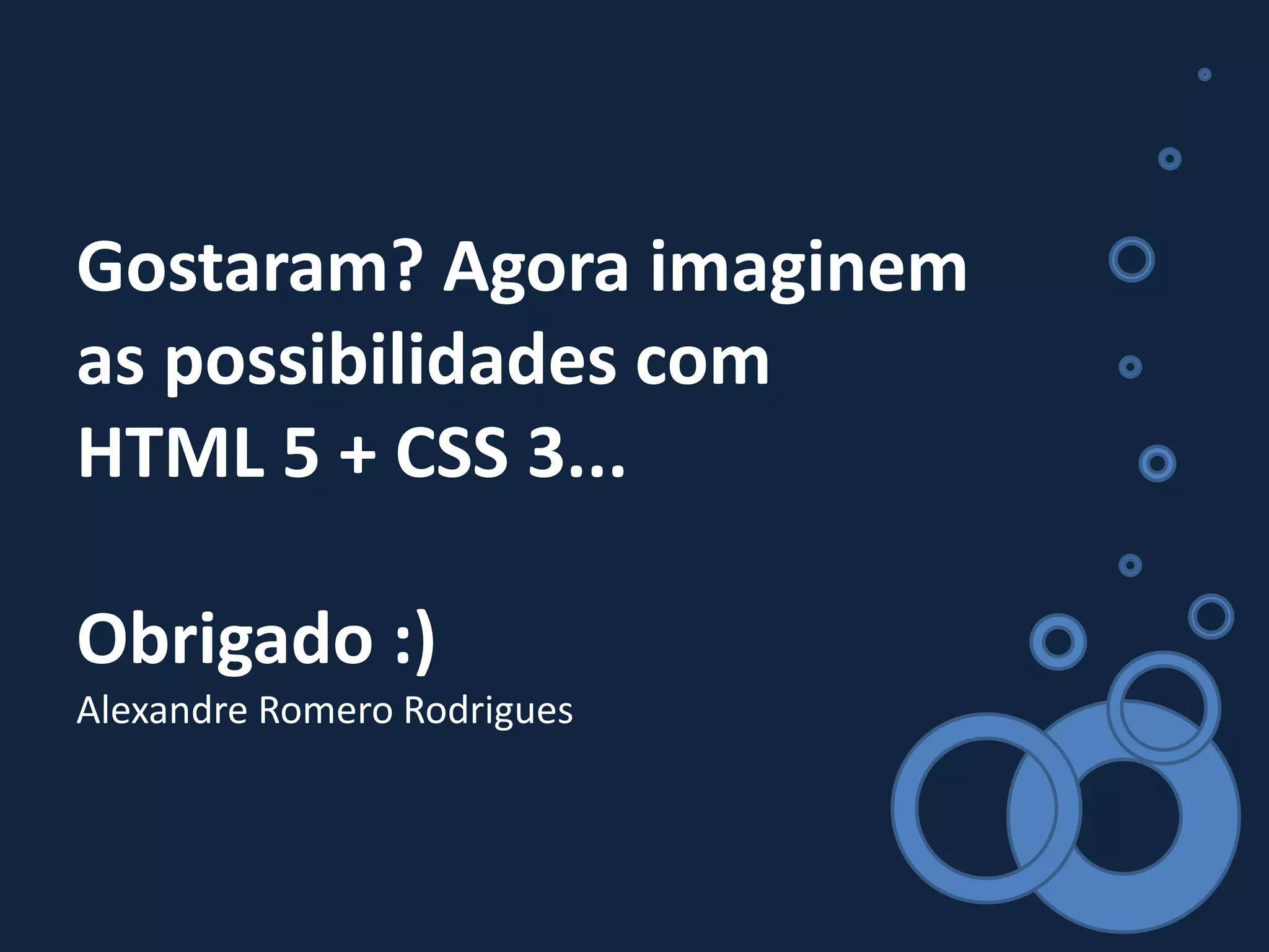 Gostaram? Agora imaginem
as possibilidades com
HTML 5 + CSS 3...
Obrigado :)
Alexandre Romero Rodrigues
 