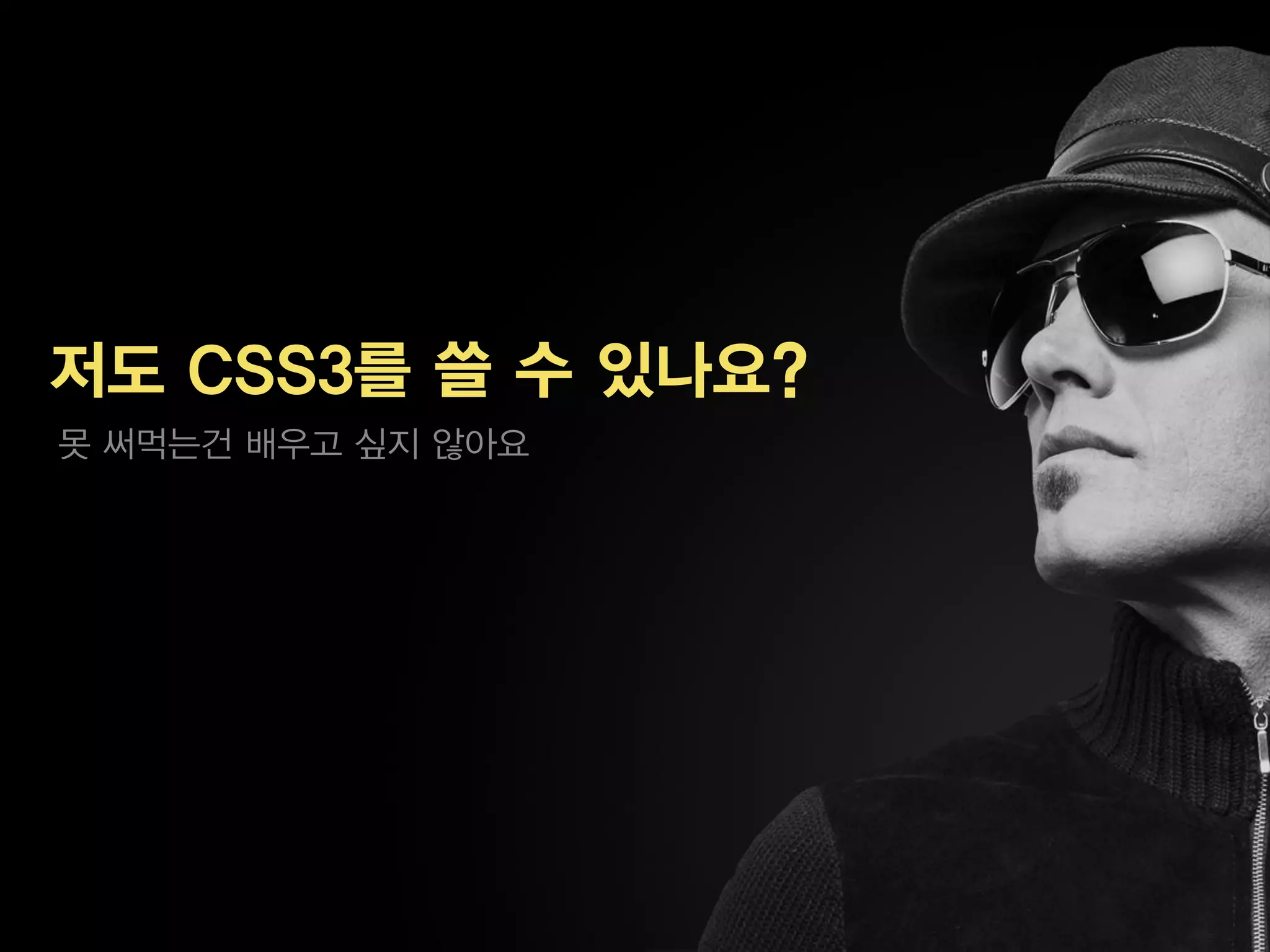 저도 CSS3를 쓸 수 있나요?
못 써먹는건 배우고 싶지 않아요
 