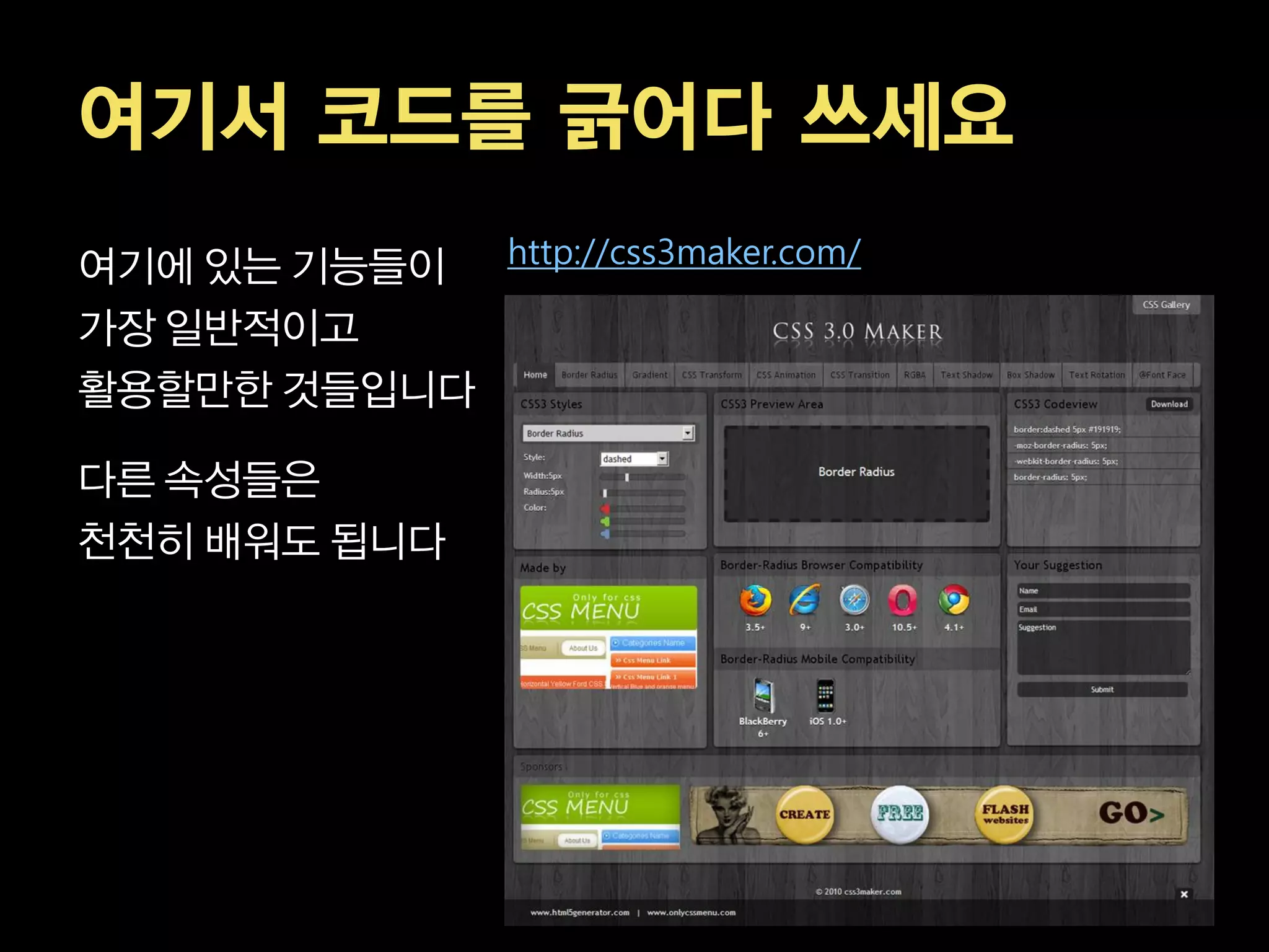 여기서 코드를 긁어다 쓰세요
여기에 있는 기능들이 http://css3maker.com/
가장 일반적이고
활용할만한 것들입니다

다른 속성들은
천천히 배워도 됩니다
 