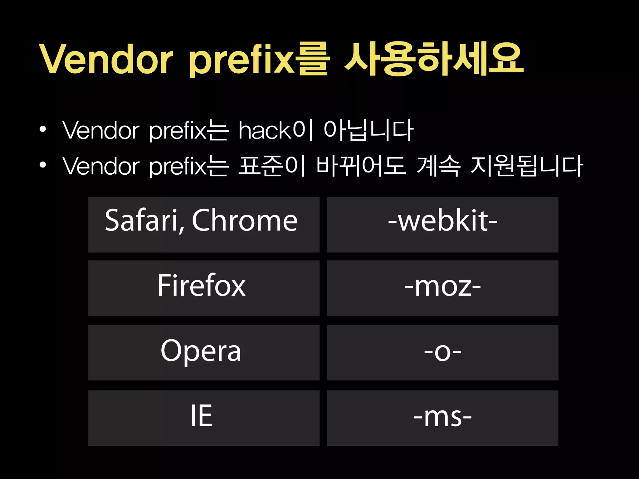 Vendor prefix를 사용하세요
• Vendor prefix는 hack이 아닙니다
• Vendor prefix는 표준이 바뀌어도 계속 지원됩니다
 