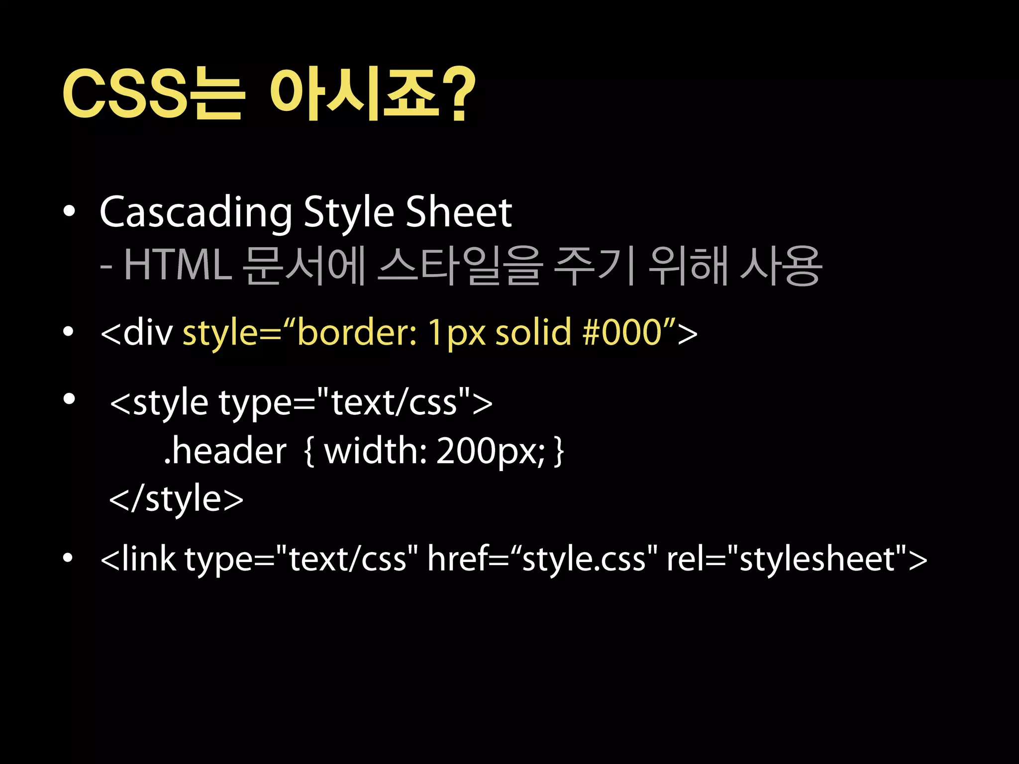 CSS는 아시죠?
•
    문서에 스타일을 주기 위해 사용
•
•


•
 