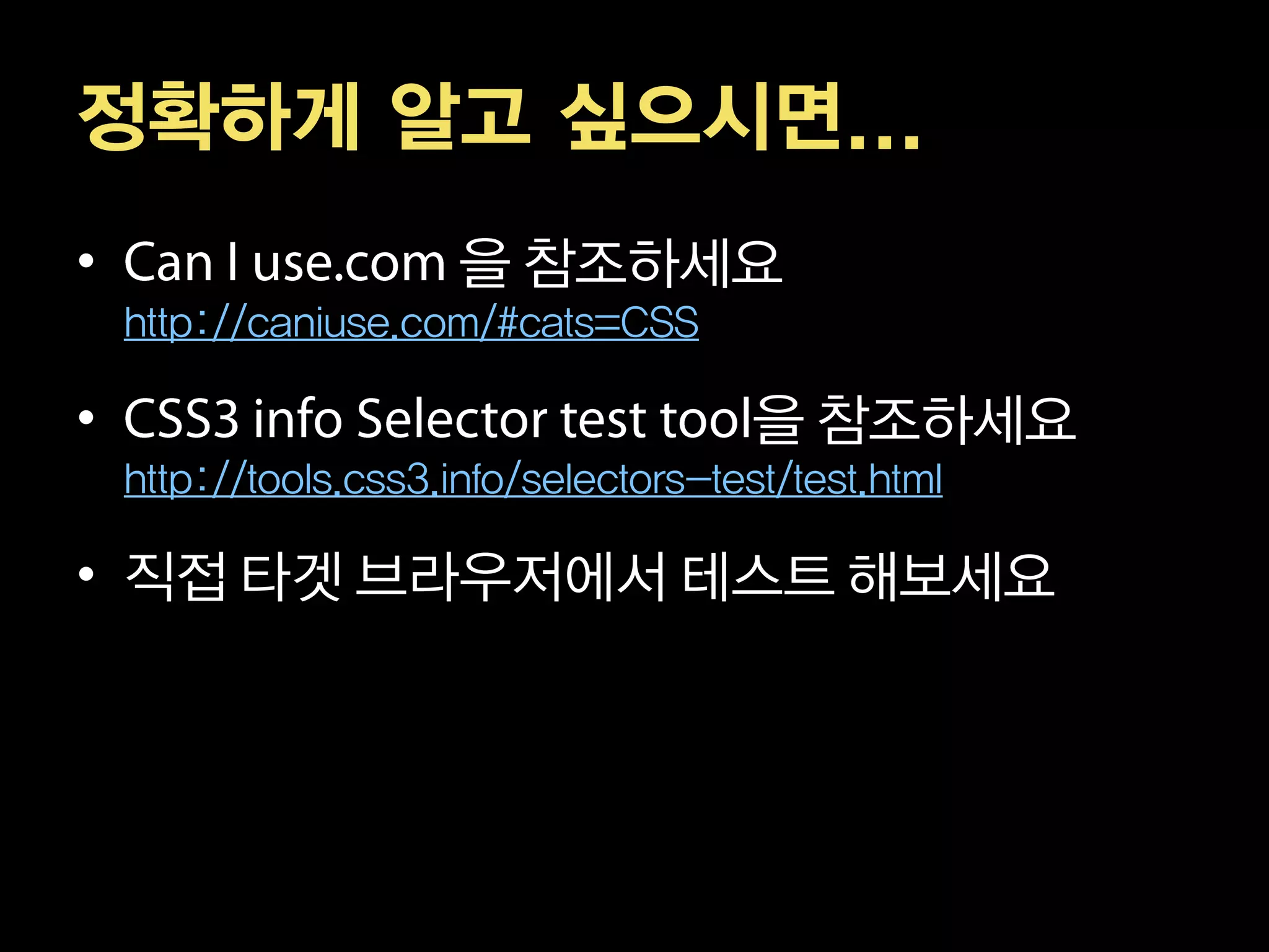 정확하게 알고 싶으시면...
•                      을 참조하세요
    http://caniuse.com/#cats=CSS

•                                       을 참조하세요
    http://tools.css3.info/selectors-test/test.html

• 직접 타겟 브라우저에서 테스트 해보세요
 