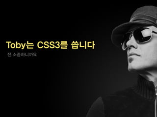 Toby는 CSS3를 씁니다
전 소중하니까요
 