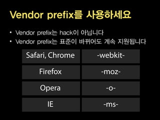 Vendor prefix를 사용하세요
• Vendor prefix는 hack이 아닙니다
• Vendor prefix는 표준이 바뀌어도 계속 지원됩니다
 
