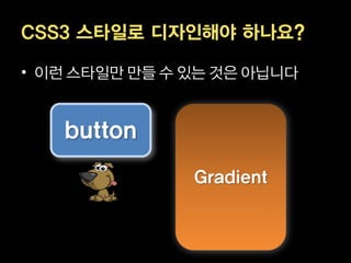 CSS3 스타일로 디자인해야 하나요?

• 이런 스타일만 만들 수 있는 것은 아닙니다


   button
               Gradient
 