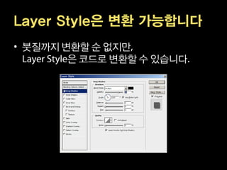 Layer Style은 변환 가능합니다
• 붓질까지 변환할 순 없지만
        은 코드로 변환할 수 있습니다
 