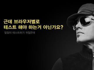 근데 브라우저별로
테스트 해야 하는거 아닌가요?
일일이 테스트하기 귀찮은데
 