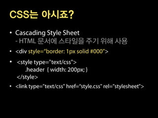 CSS는 아시죠?
•
    문서에 스타일을 주기 위해 사용
•
•


•
 