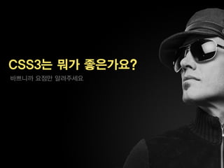CSS3는 뭐가 좋은가요?
바쁘니까 요점만 알려주세요
 