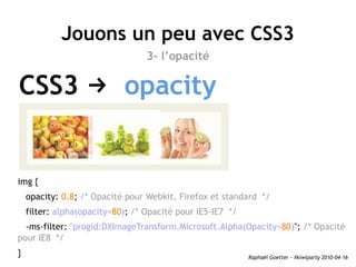 Jouons un peu avec CSS3
                                  3- l’opacité

CSS3 → opacity


img {
    opacity: 0.8; /* Opacit...