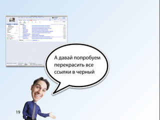 А давай попробуем
     перекрасить все
     ссылки в черный




19
 