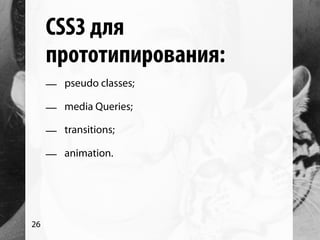 CSS3 для
     прототипирования:
     — pseudo classes;

     — media Queries;

     — transitions;

     — animation.




26
 