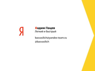 Вадим Пацев
Легкий и быстрый

basvasilich@yandex-team.ru
@basvasilich
 
