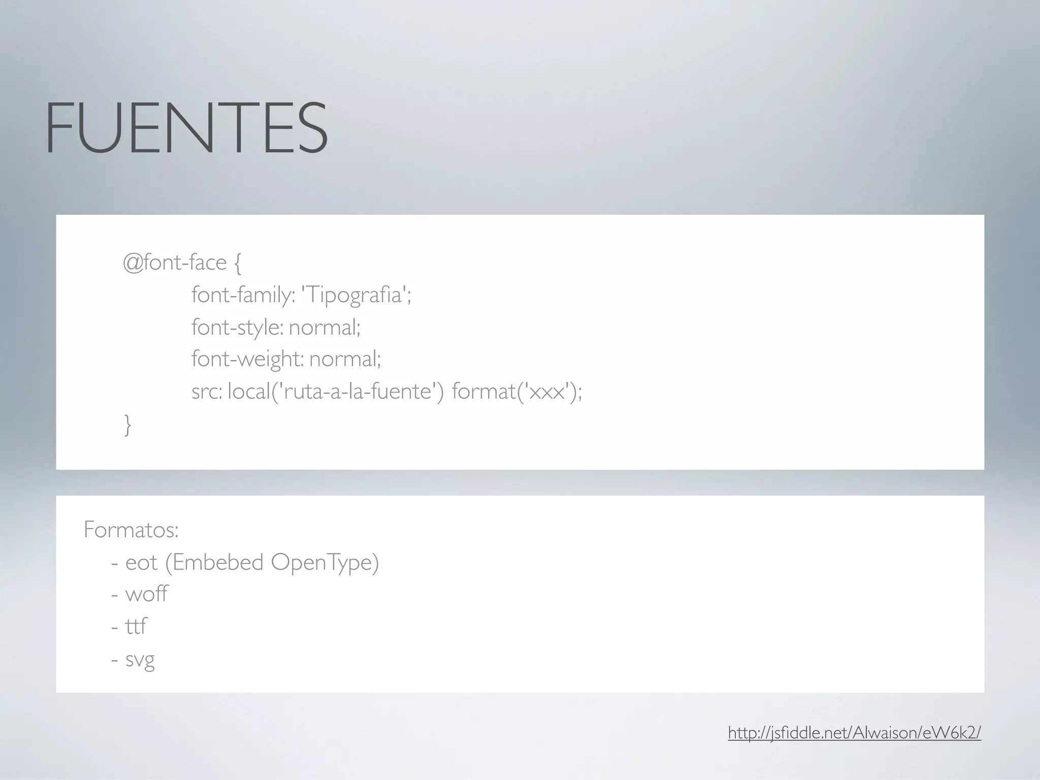 FUENTES
   @font-face {
         font-family: 'Tipograﬁa';
         font-style: normal;
         font-weight: normal;
         src: local('ruta-a-la-fuente') format('xxx');
   }



Formatos:
  - eot (Embebed OpenType)
  - woff
  - ttf
  - svg

                                                         http://jsﬁddle.net/Alwaison/eW6k2/
 