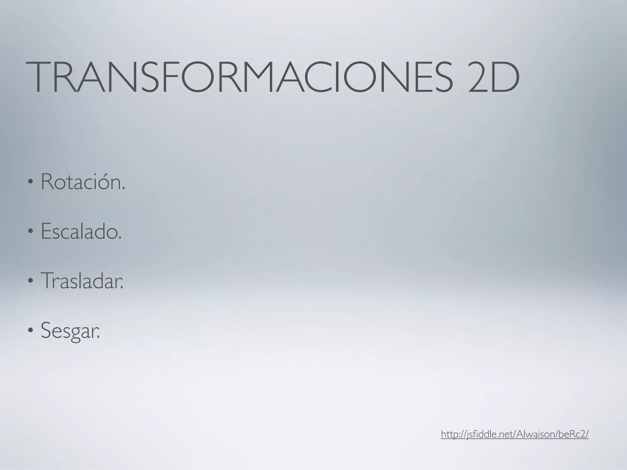 TRANSFORMACIONES 2D

• Rotación.

• Escalado.

• Trasladar.

• Sesgar.




               http://jsﬁddle.net/Alwaison/beRc2/
 