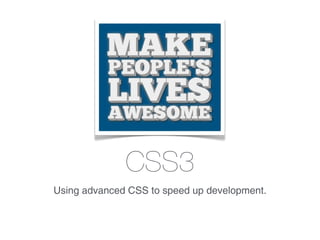 CSS3
Using advanced CSS to speed up development.
 