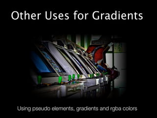 Other Uses for Gradients




 Using pseudo elements, gradients and rgba colors
 
