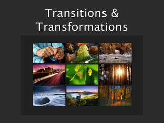 Transitions &
Transformations
 