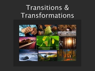 Transitions &
Transformations
 