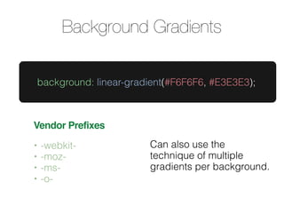 Background Gradients

    background: linear-gradient(#F6F6F6, #E3E3E3);



Vendor Prefixes
•   -webkit-               Can also use the
•   -moz-                  technique of multiple
•   -ms-                   gradients per background.
•   -o-
 