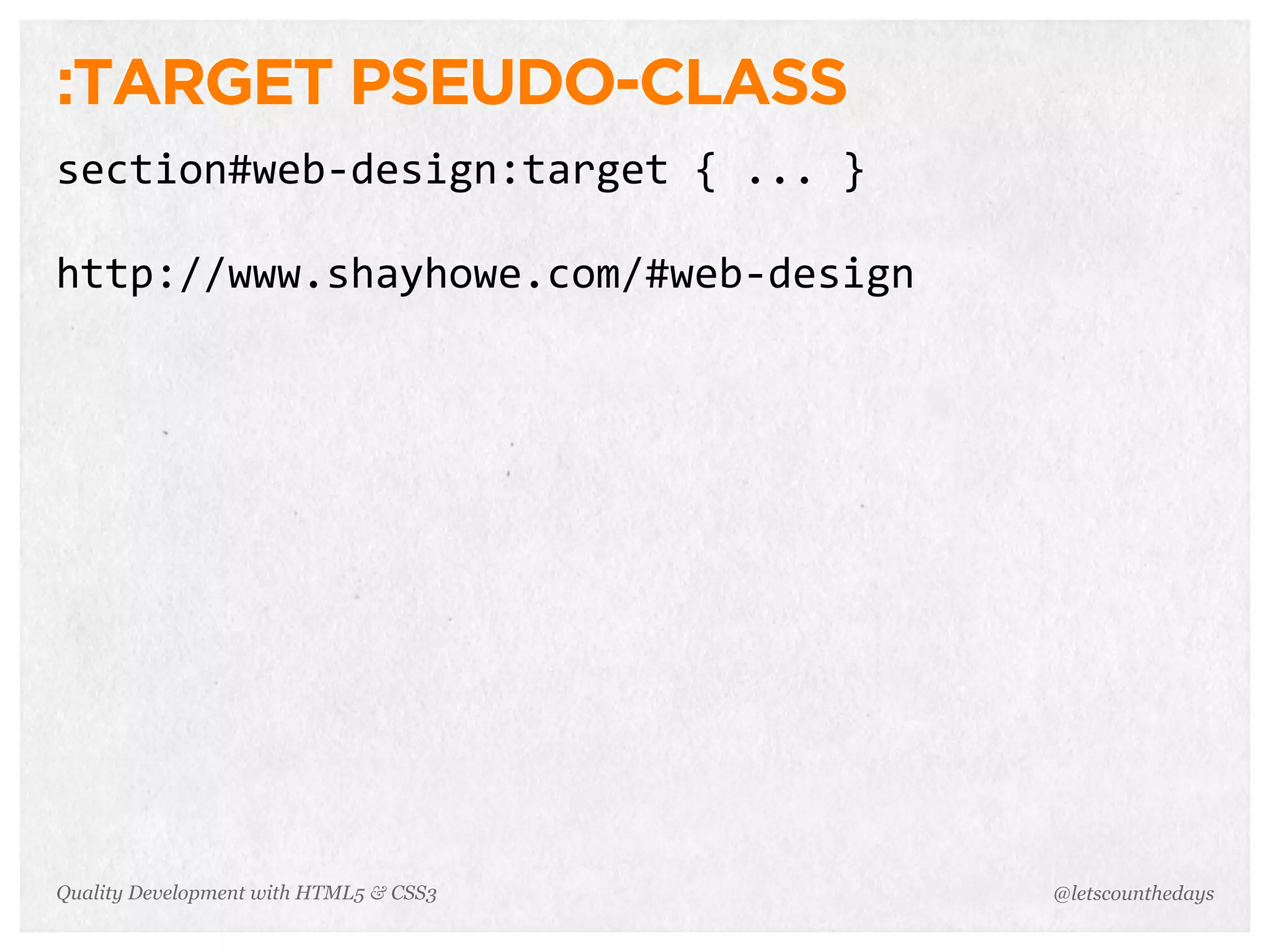 :TARGET PSEUDO-CLASS
section#web-­‐design:target	
  {	
  ...	
  }

http://www.shayhowe.com/#web-­‐design




Quality Development with HTML5 & CSS3          @letscounthedays
 