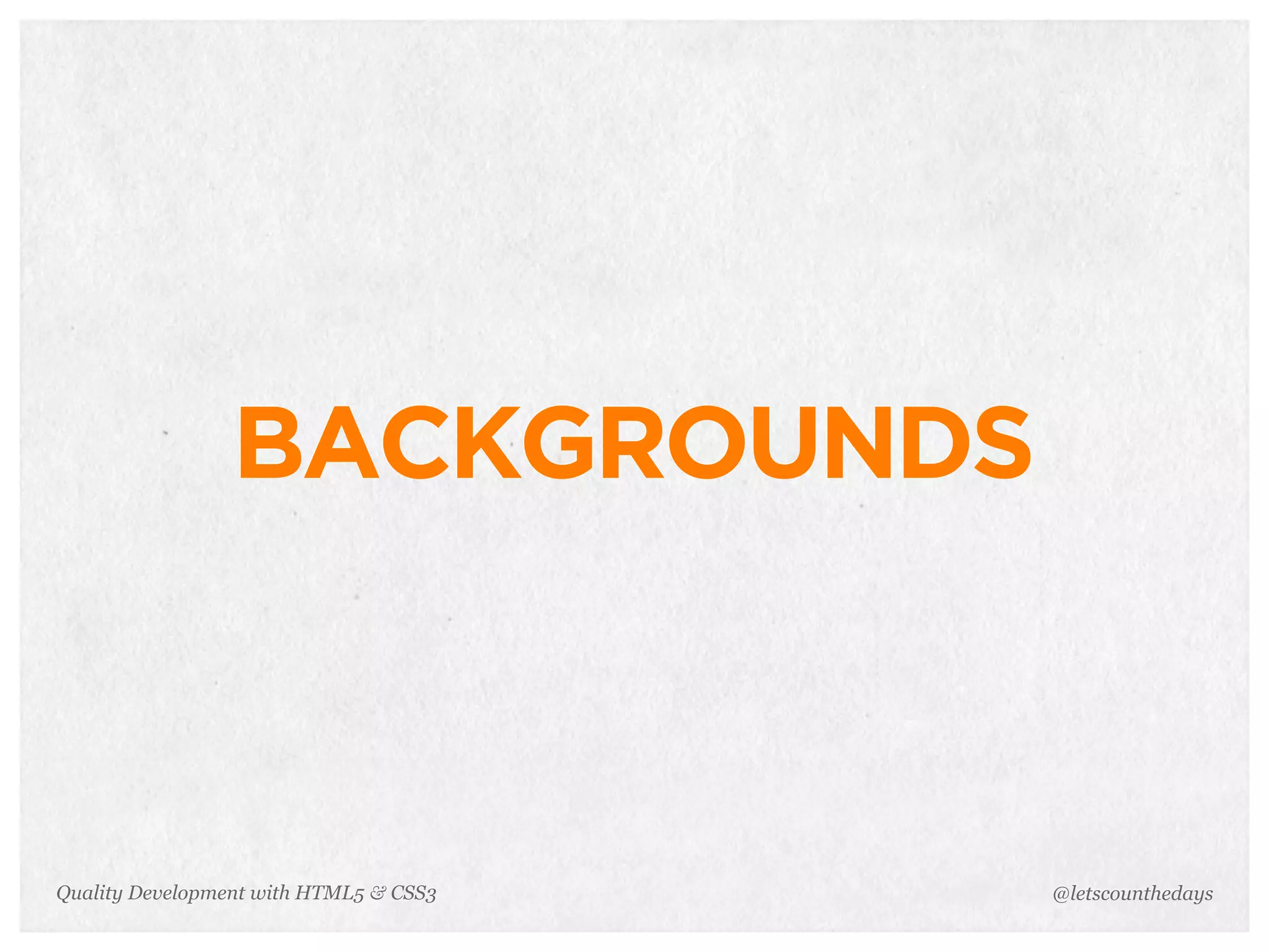 BACKGROUNDS



Quality Development with HTML5 & CSS3   @letscounthedays
 