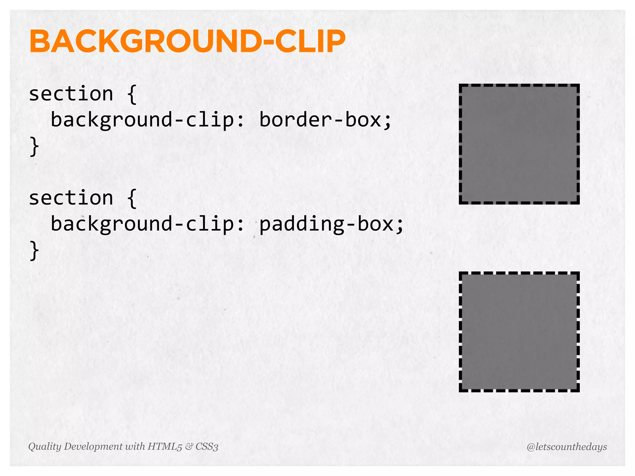 BACKGROUND-CLIP
section	
  {
  background-­‐clip:	
  border-­‐box;
}

section	
  {
  background-­‐clip:	
  padding-­‐box;
}




Quality Development with HTML5 & CSS3    @letscounthedays
 