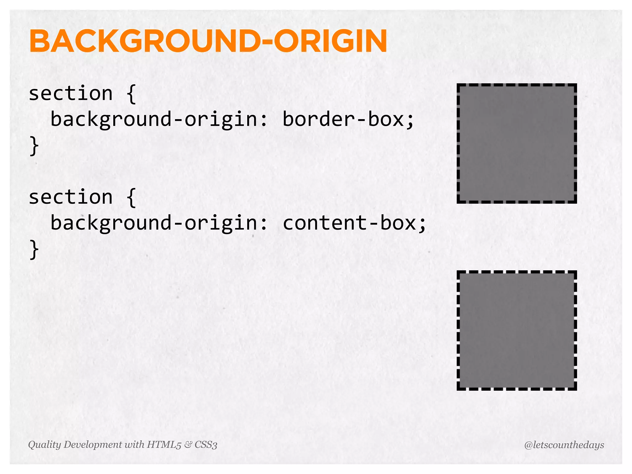 BACKGROUND-ORIGIN
section	
  {
  background-­‐origin:	
  border-­‐box;
}

section	
  {
  background-­‐origin:	
  content-­‐box;
}




Quality Development with HTML5 & CSS3      @letscounthedays
 