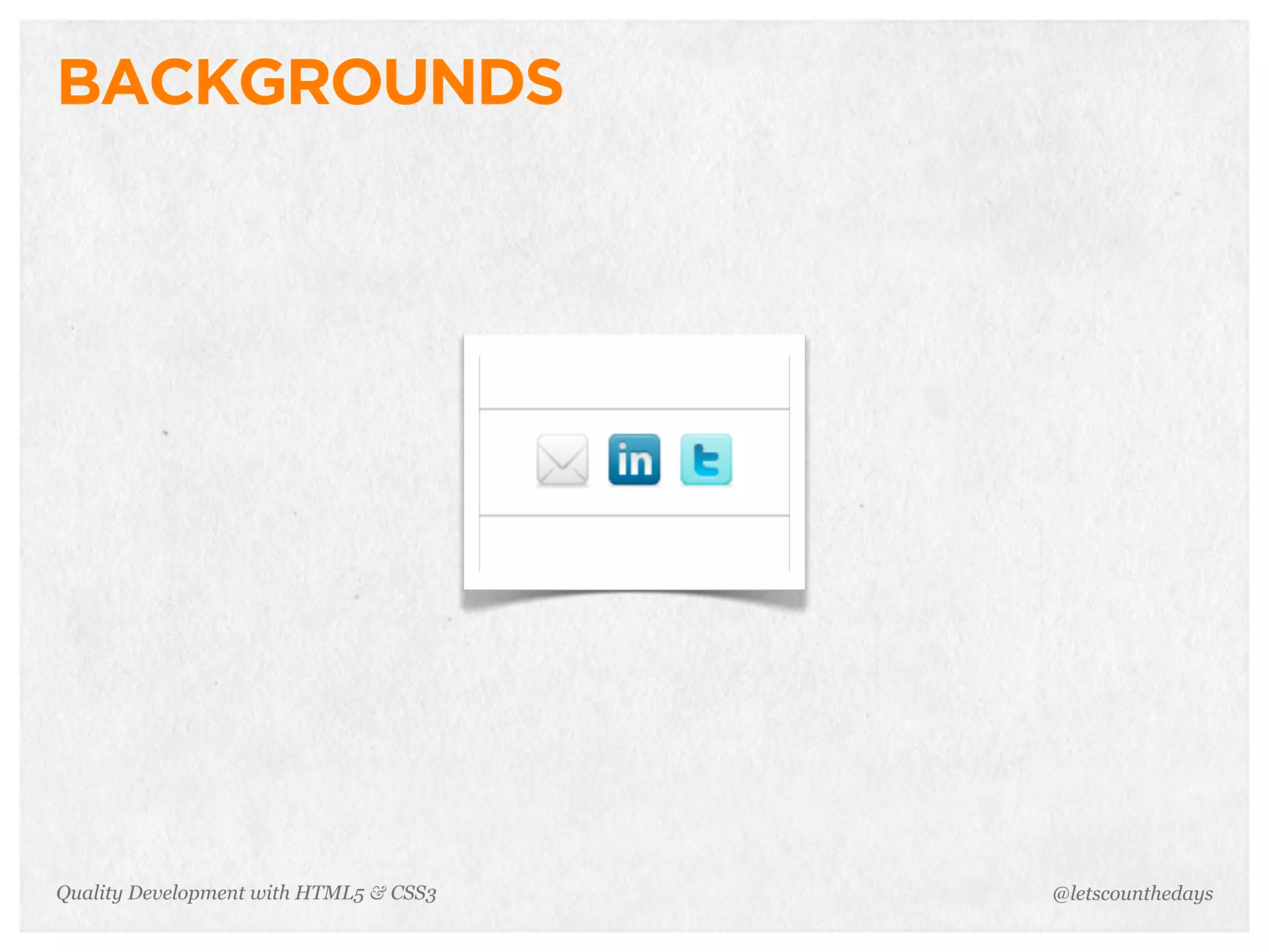 BACKGROUNDS




Quality Development with HTML5 & CSS3   @letscounthedays
 