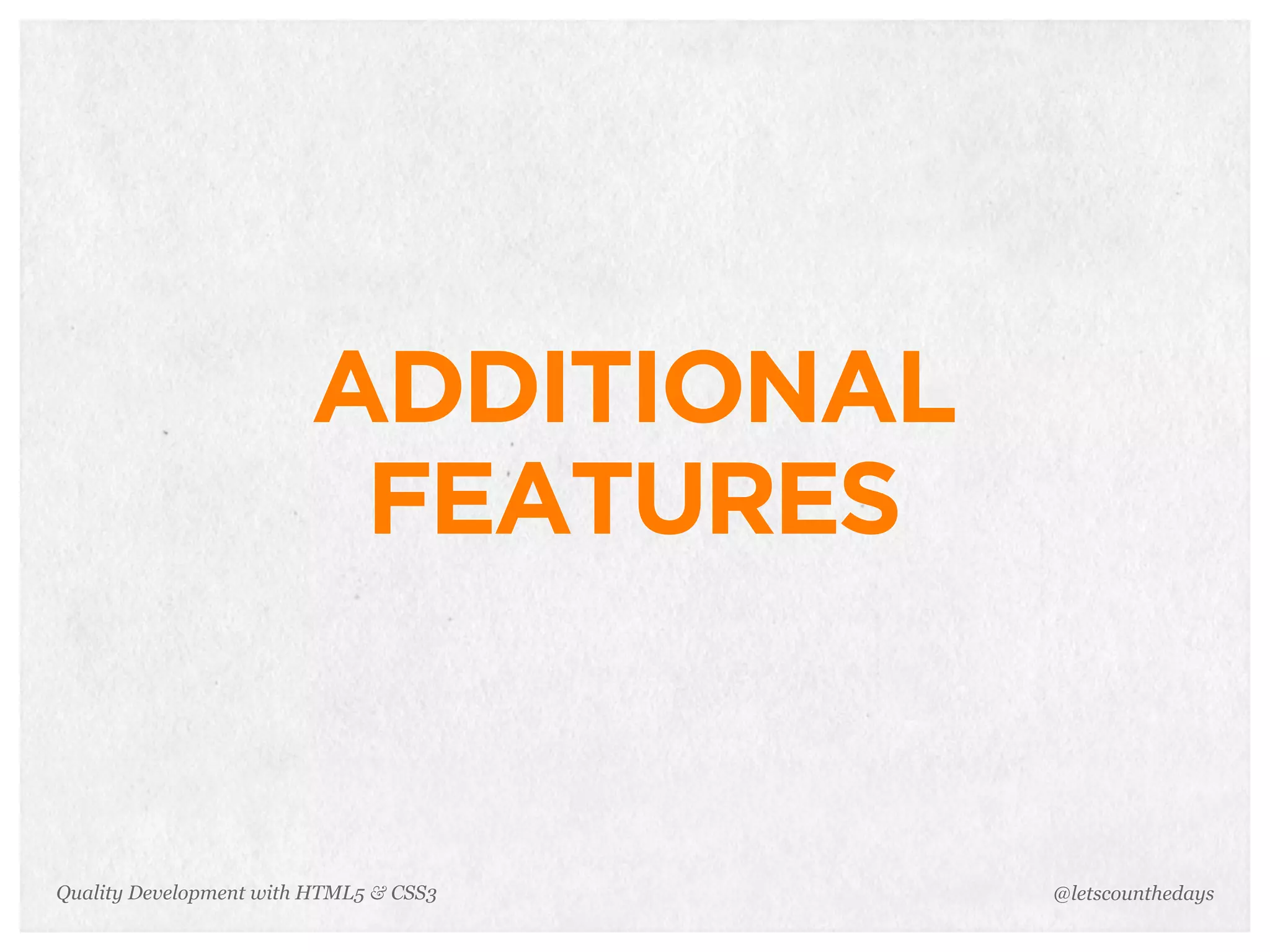 ADDITIONAL
                         FEATURES


Quality Development with HTML5 & CSS3   @letscounthedays
 