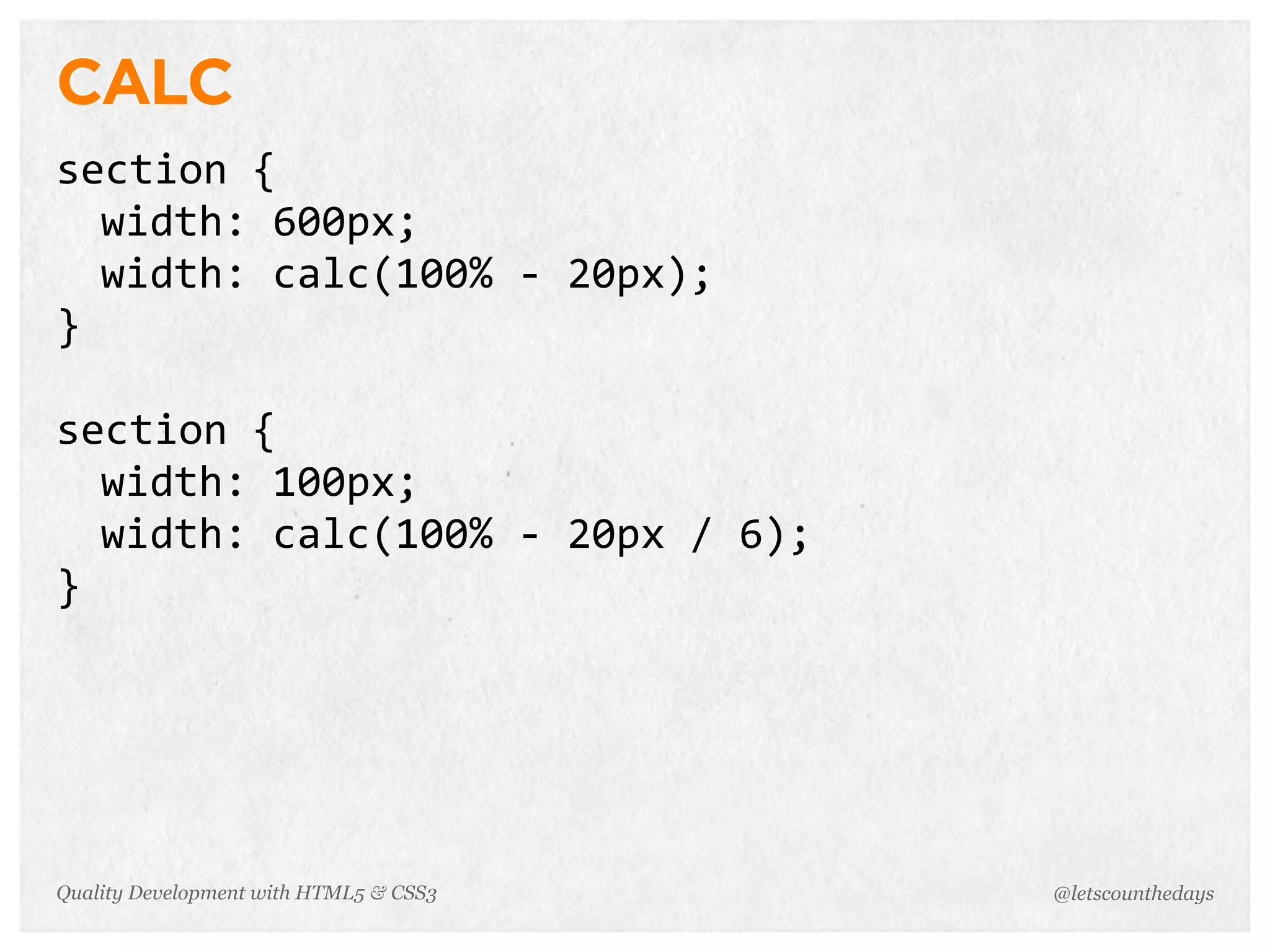 CALC
section	
  {
  width:	
  600px;
  width:	
  calc(100%	
  -­‐	
  20px);
}

section	
  {
  width:	
  100px;
  width:	
  calc(100%	
  -­‐	
  20px	
  /	
  6);
}




Quality Development with HTML5 & CSS3              @letscounthedays
 