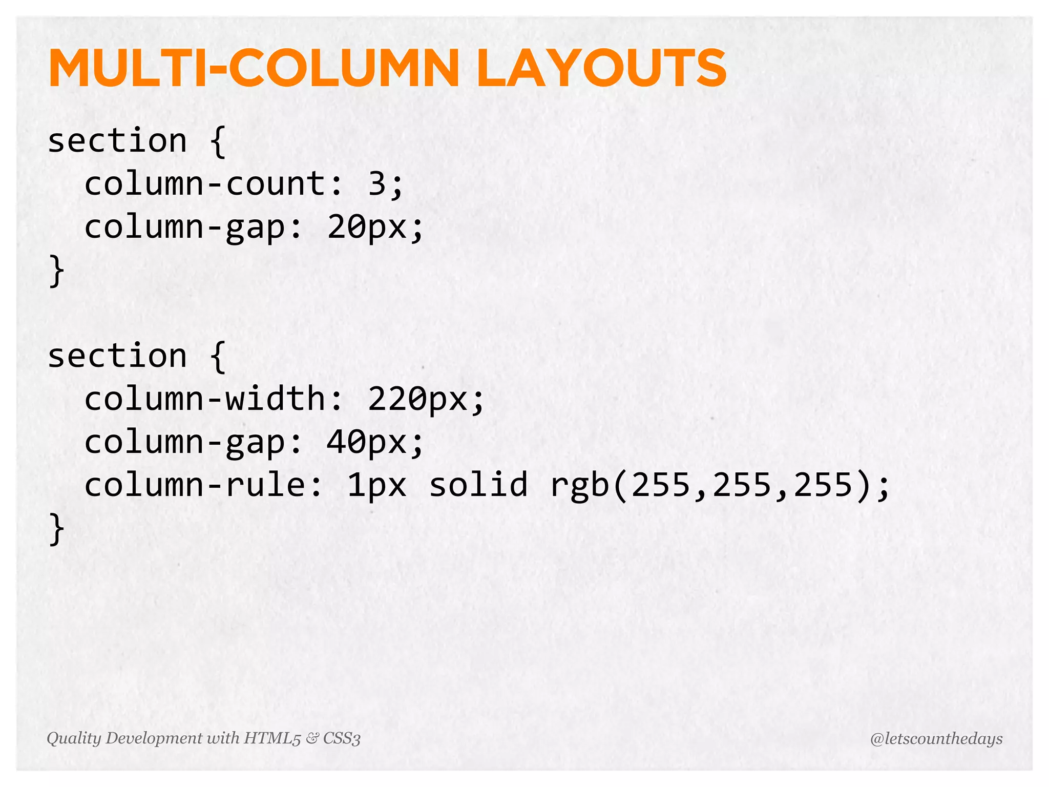 MULTI-COLUMN LAYOUTS
section	
  {
  column-­‐count:	
  3;
  column-­‐gap:	
  20px;
}

section	
  {
  column-­‐width:	
  220px;
  column-­‐gap:	
  40px;
  column-­‐rule:	
  1px	
  solid	
  rgb(255,255,255);
}




Quality Development with HTML5 & CSS3              @letscounthedays
 