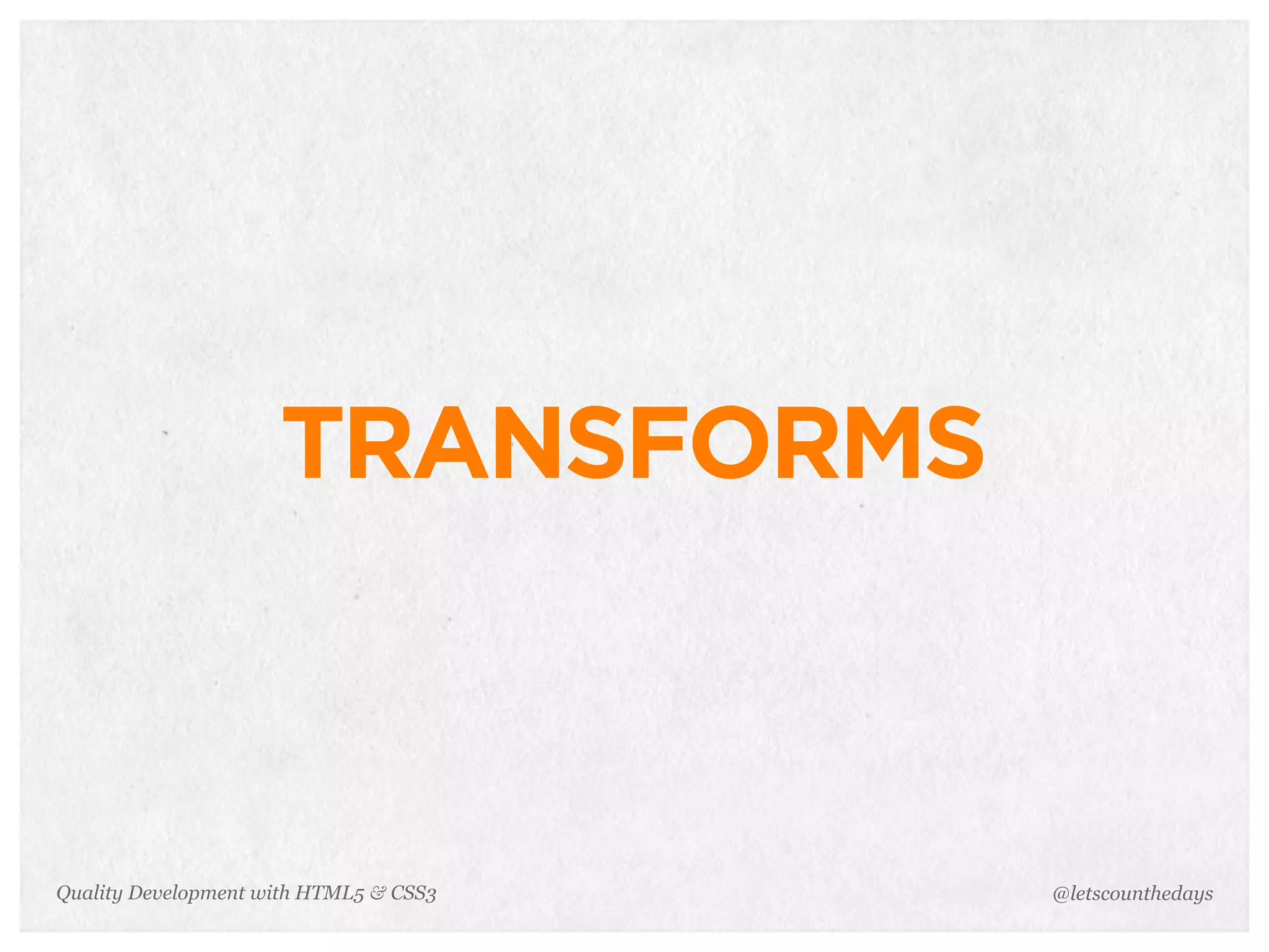 TRANSFORMS



Quality Development with HTML5 & CSS3   @letscounthedays
 