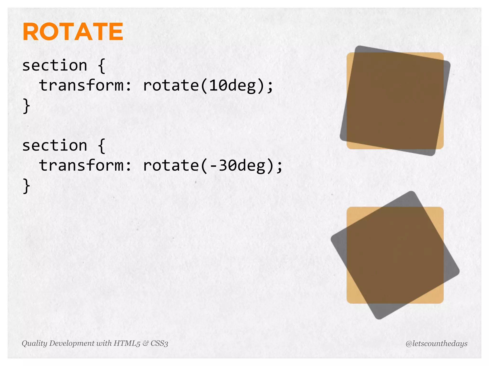 ROTATE
section	
  {
  transform:	
  rotate(10deg);
}

section	
  {
  transform:	
  rotate(-­‐30deg);
}




Quality Development with HTML5 & CSS3   @letscounthedays
 