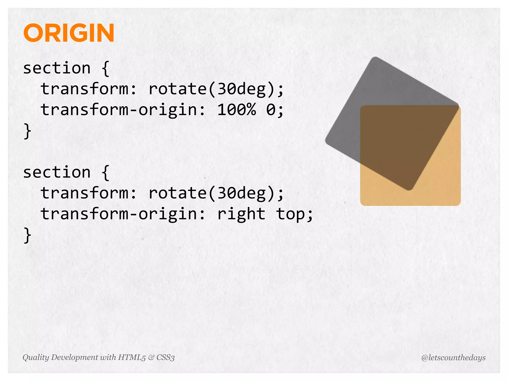 ORIGIN
section	
  {
  transform:	
  rotate(30deg);
  transform-­‐origin:	
  100%	
  0;
}

section	
  {
  transform:	
  rotate(30deg);
  transform-­‐origin:	
  right	
  top;
}




Quality Development with HTML5 & CSS3    @letscounthedays
 