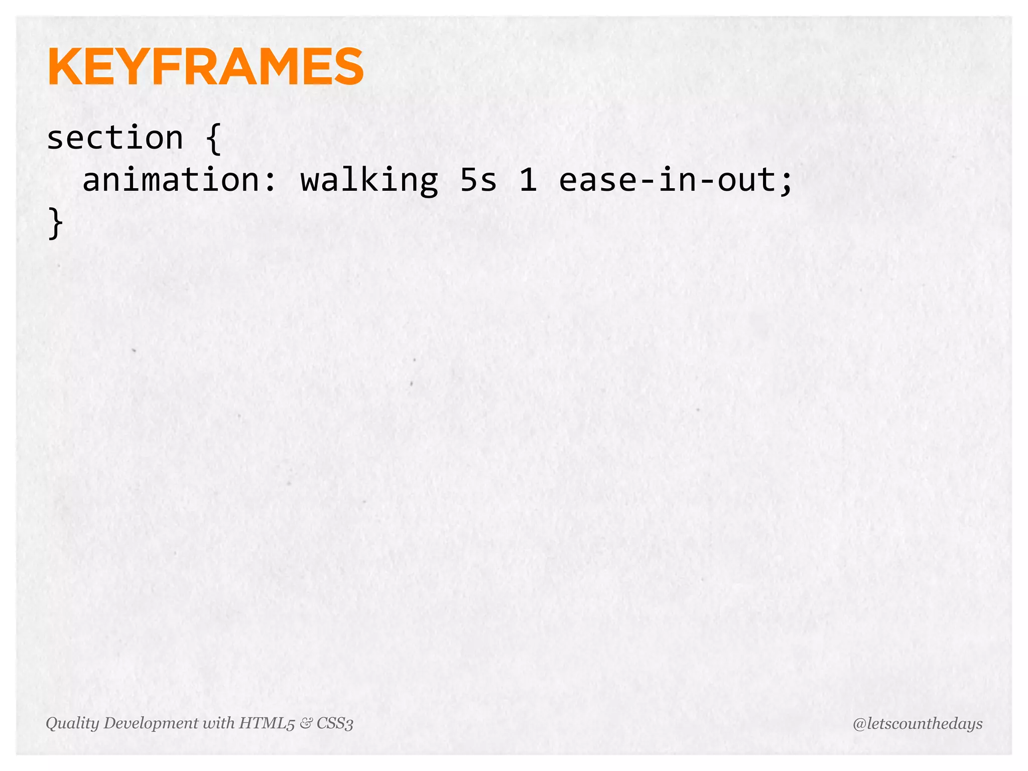 KEYFRAMES
section	
  {
  animation:	
  walking	
  5s	
  1	
  ease-­‐in-­‐out;
}




Quality Development with HTML5 & CSS3                    @letscounthedays
 