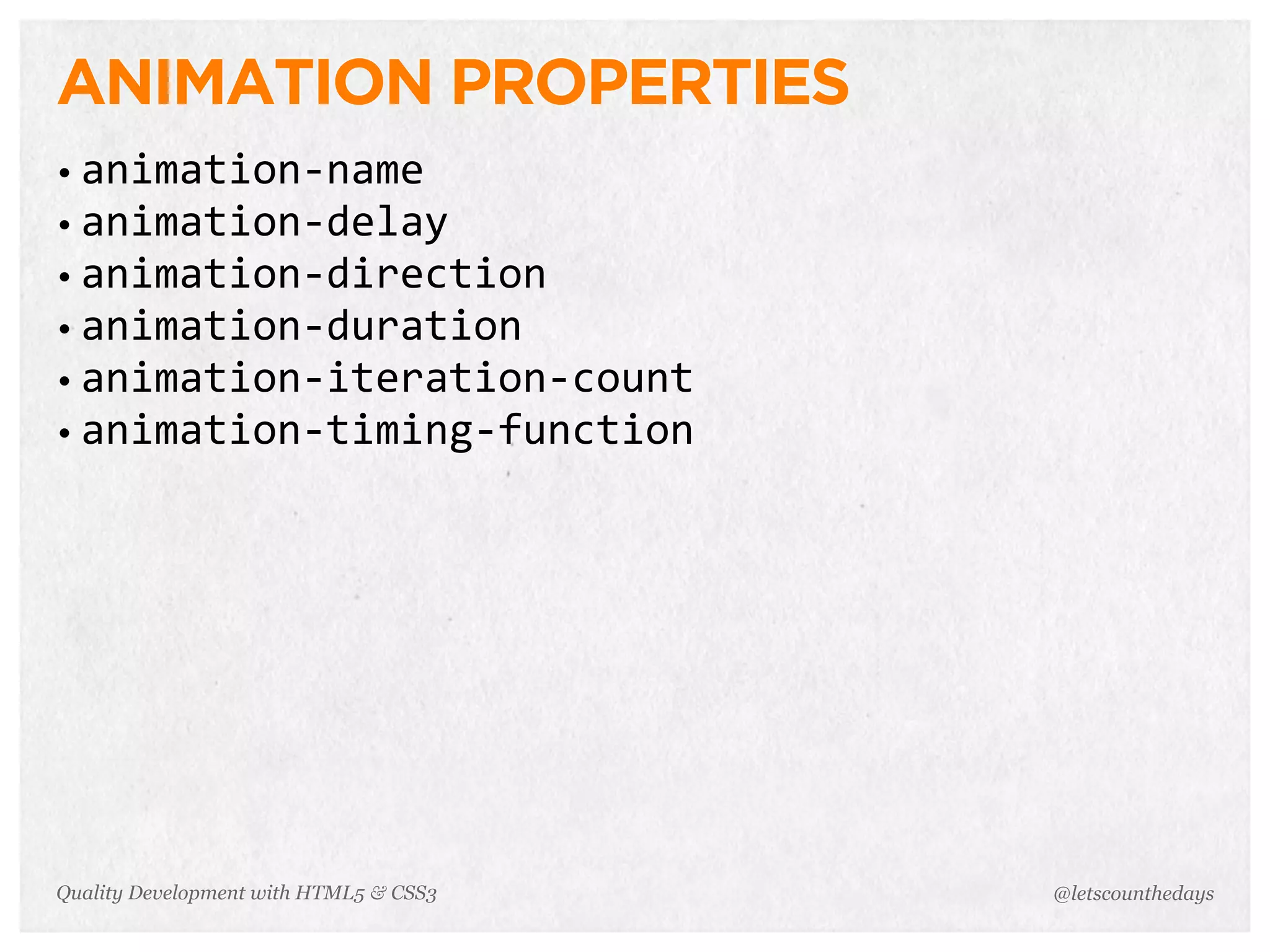 ANIMATION PROPERTIES
• animation-­‐name
• animation-­‐delay
• animation-­‐direction
• animation-­‐duration
• animation-­‐iteration-­‐count
• animation-­‐timing-­‐function




Quality Development with HTML5 & CSS3   @letscounthedays
 