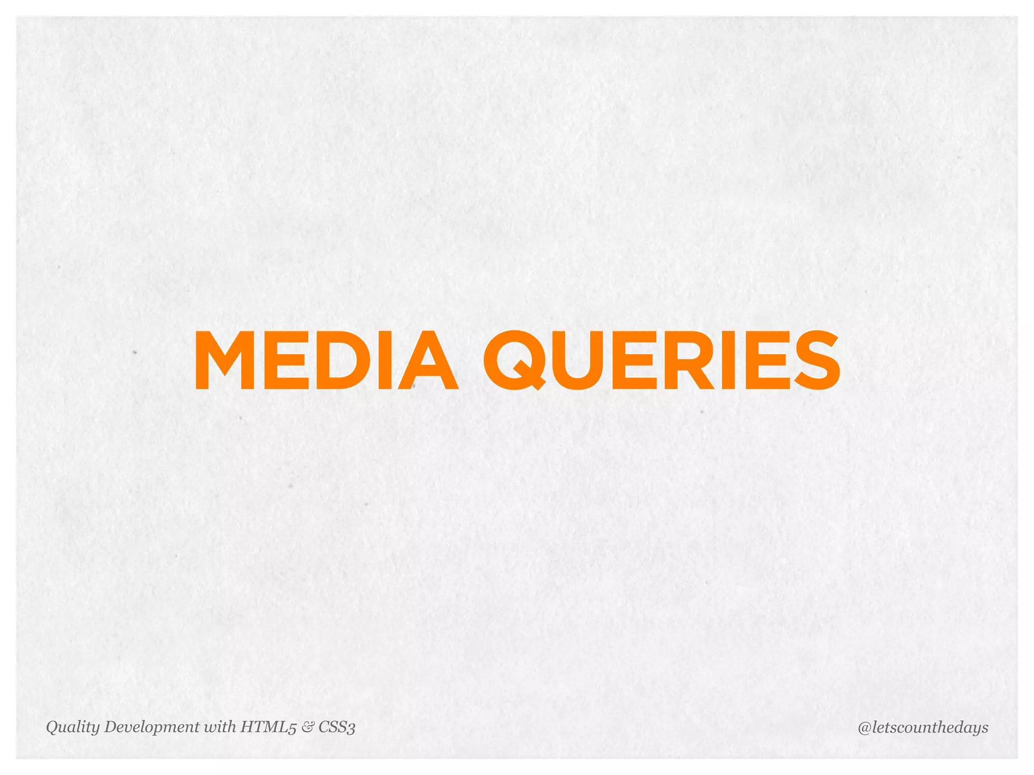MEDIA QUERIES



Quality Development with HTML5 & CSS3   @letscounthedays
 