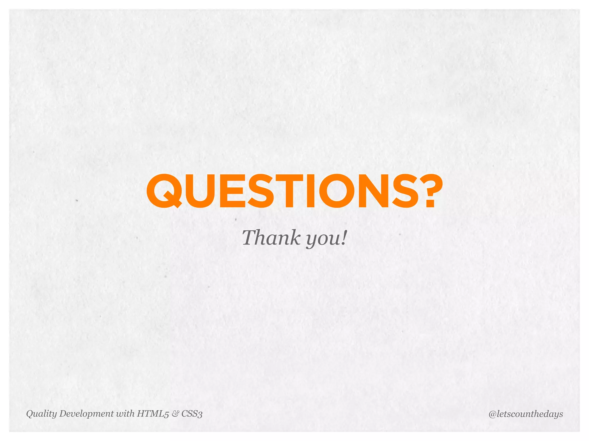QUESTIONS?
                                        Thank you!




Quality Development with HTML5 & CSS3                @letscounthedays
 