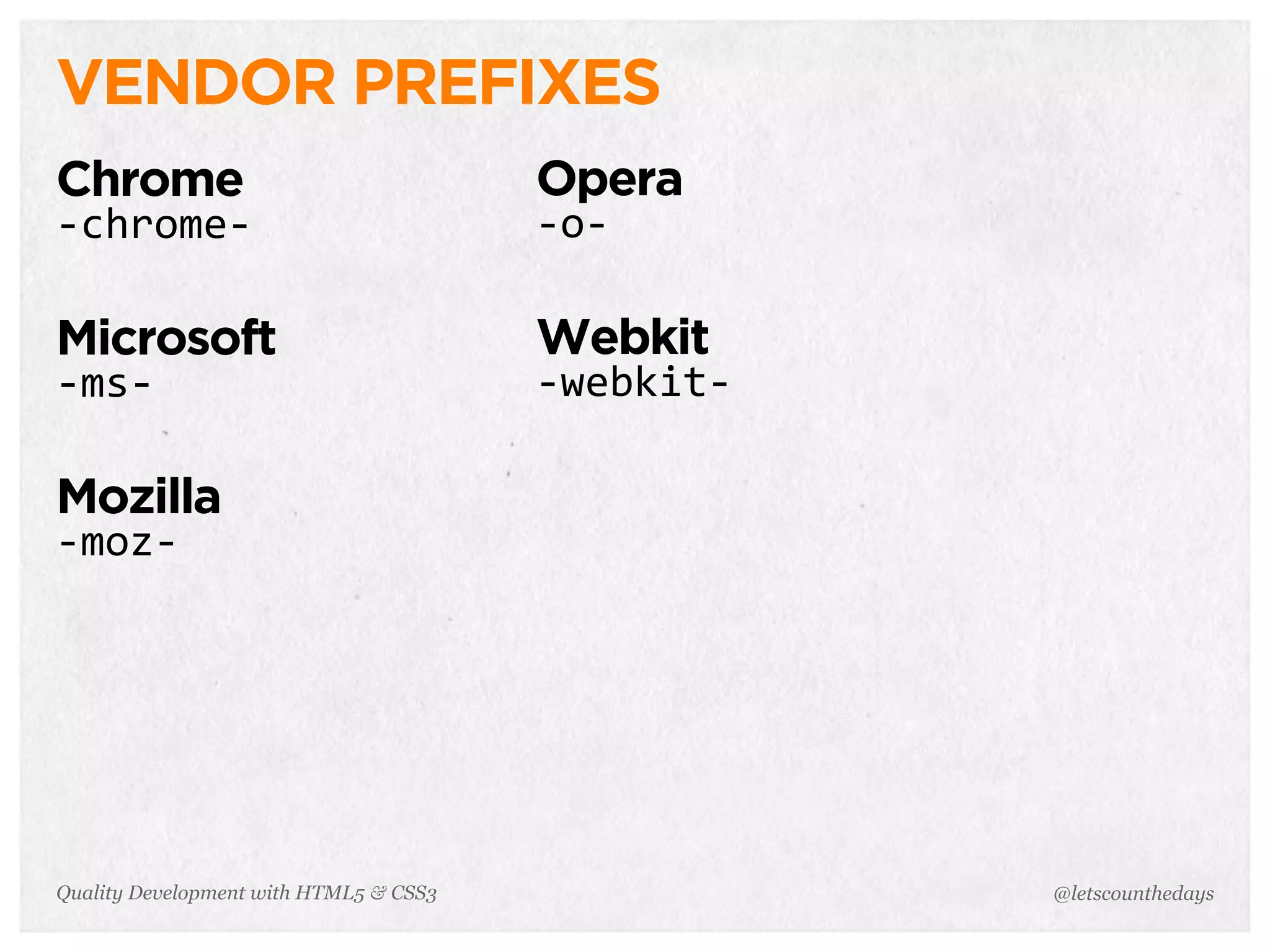 VENDOR PREFIXES
Chrome                                  Opera
-­‐chrome-­‐                            -­‐o-­‐

Microsoft                               Webkit
-­‐ms-­‐                                -­‐webkit-­‐

Mozilla
-­‐moz-­‐




Quality Development with HTML5 & CSS3                  @letscounthedays
 