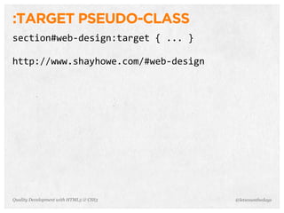 :TARGET PSEUDO-CLASS
section#web-­‐design:target	
  {	
  ...	
  }

http://www.shayhowe.com/#web-­‐design




Quality Development with HTML5 & CSS3          @letscounthedays
 