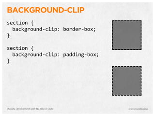 BACKGROUND-CLIP
section	
  {
  background-­‐clip:	
  border-­‐box;
}

section	
  {
  background-­‐clip:	
  padding-­‐box;
}




Quality Development with HTML5 & CSS3    @letscounthedays
 