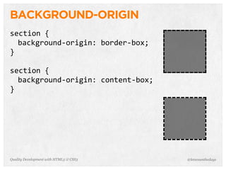 BACKGROUND-ORIGIN
section	
  {
  background-­‐origin:	
  border-­‐box;
}

section	
  {
  background-­‐origin:	
  content-­‐box;
}




Quality Development with HTML5 & CSS3      @letscounthedays
 