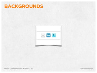BACKGROUNDS




Quality Development with HTML5 & CSS3   @letscounthedays
 
