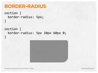 BORDER-RADIUS
section	
  {
  border-­‐radius:	
  5px;
}

section	
  {
  border-­‐radius:	
  5px	
  20px	
  60px	
  0;
}




Quality Development with HTML5 & CSS3             @letscounthedays
 